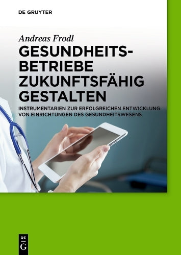 Gesundheitsbetriebe zukunftsfähig gestalten: Instrumentarien zur erfolgreichen Entwicklung von Einrichtungen des Gesundheitswesens (German Edition