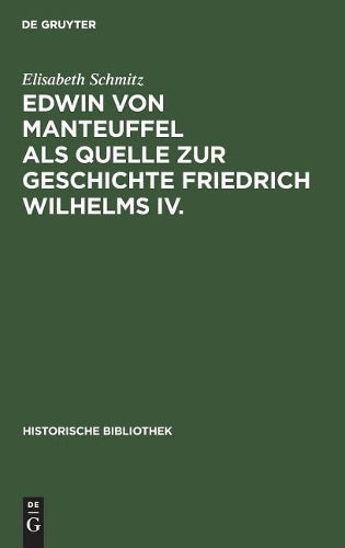 Edwin von Manteuffel als Quelle zur Geschichte Friedrich Wilhelms IV. (Historische Bibliothek, 45) (German Edition