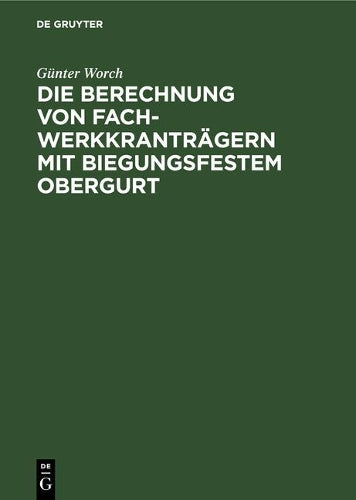 Die Berechnung von Fachwerkkranträgern mit biegungsfestem Obergurt: Genaue und genäherte Verfahren zur Ermittlung der Biegungsmomente und Stabkräfte ... Stabanschlüssen (German Edition