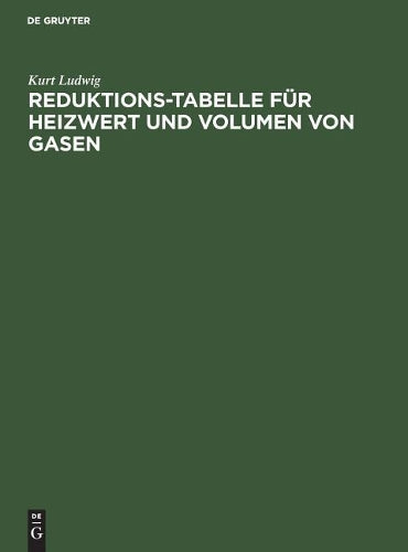 Reduktions-Tabelle für Heizwert und Volumen von Gasen: Rechnerische und logarithmische Tafel sowie Heizwerte der wichtigsten Brennstoffe einschl. ... der gebräuchlichsten Gase (German Edition