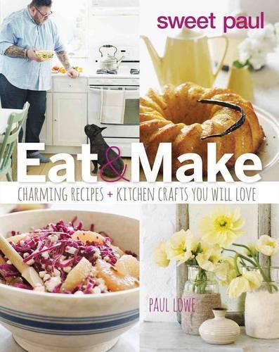 Sweet Paul Eat and Make: Charming Recipes and Kitchen Crafts You Will Love
