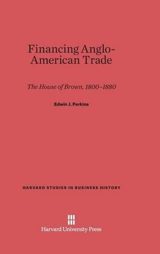Financing Anglo-American Trade: The House of Brown, 1800-1880: 28 (Harvard Studies in Business History