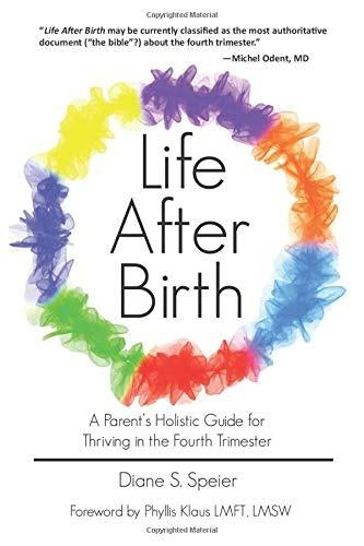 Life After Birth: A Parents Holistic Guide for Thriving in the Fourth Trimester
