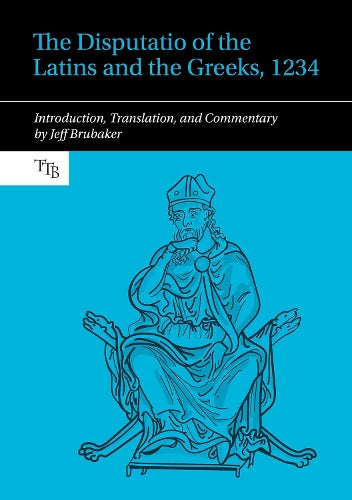 The Disputatio of the Latins and the Greeks, 1234: Introduction, Translation, and Commentary (Translated Texts for Byzantinists