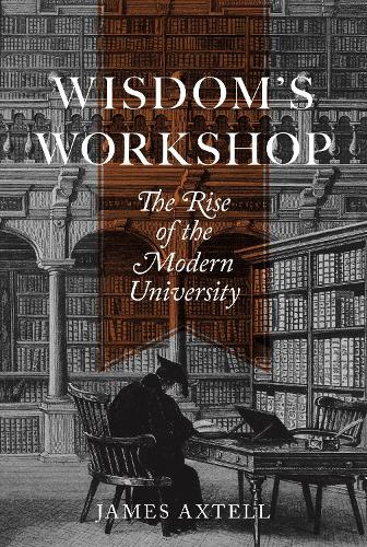 Wisdom's Workshop: The Rise of the Modern University: 89 (The William G. Bowen Series, 89