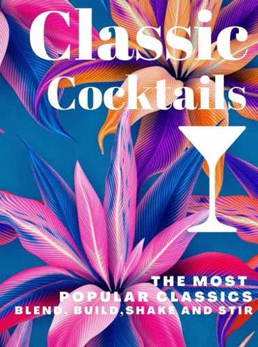 Classic Cocktails: The most popular classics Blend, build, shake and stir! (mini