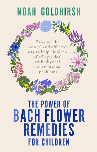 The Power of Bach Flower Remedies for Children: Discover the Natural and Effective Way to Help Children of All Ages Deal with Physical and Emotional Problems: 3 (Power of Alternative Medicine