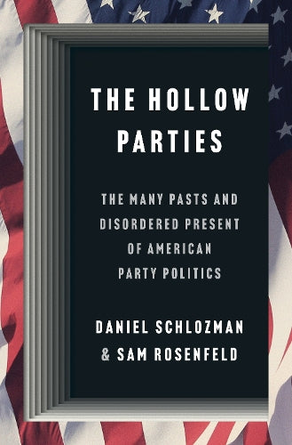 The Hollow Parties: The Many Pasts and Disordered Present of American Party Politics: 200 (Princeton Studies in American Politics: Historical, International, and Comparative Perspectives, 200