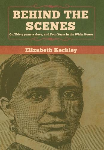 Behind the Scenes; or, Thirty Years a Slave, and Four Years in the White House (AmazonClassics Edition