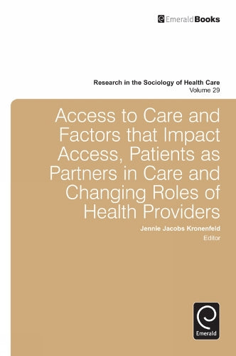 Access To Care and Factors That Impact Access, Patients as Partners In Care and Changing Roles of Health Providers: 29 (Research in the Sociology of Health Care, 29