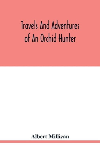 Travels and adventures of an orchid hunter. An account of canoe and camp life in Colombia, while collecting orchids in the northern Andes