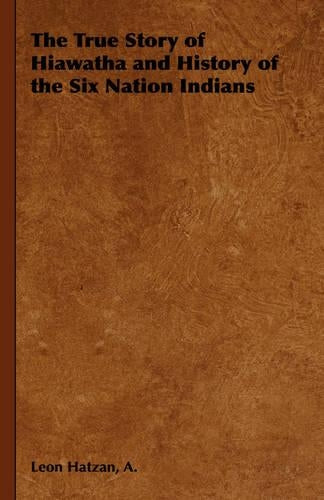 The True Story of Hiawatha and History of the Six Nation Indians