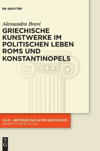 Griechische Kunstwerke im politischen Leben Roms und Konstantinopels: 21 (KLIO / Beihefte. Neue Folge, 21