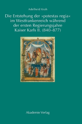 Die Entstehung Der Potestas Regia Im Westfrankenreich Während Der Ersten Regierungsjahre Kaiser Karls II. (840-877)