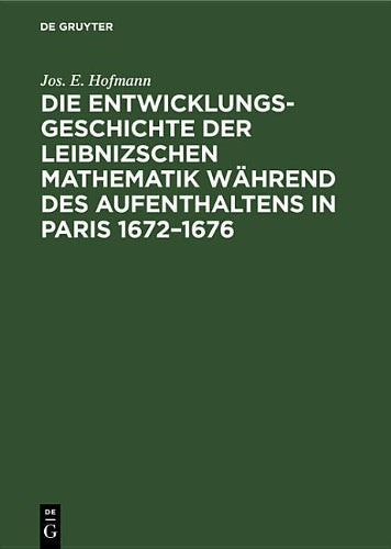 Die Entwicklungsgeschichte der Leibnizschen Mathematik während des Aufenthaltens in Paris 1672–1676 (German Edition