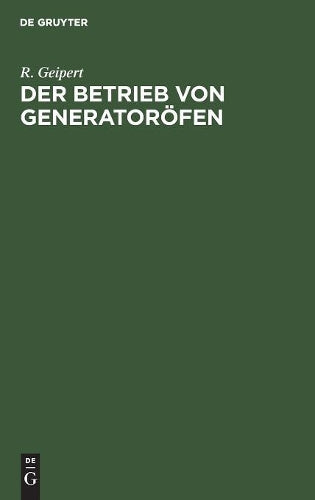 Der Betrieb von Generatoröfen: Mit einem Anhang: Das Kesselhaus. Aus der Praxis für die Praxis (German Edition