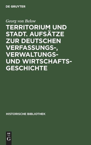 Territorium und Stadt. Aufsätze zur deutschen Verfassungs-, Verwaltungs- und Wirtschaftsgeschichte (Historische Bibliothek, 11) (German Edition