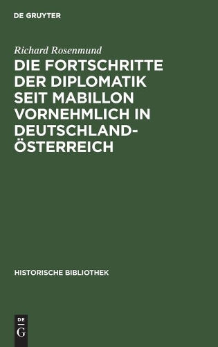Die Fortschritte der Diplomatik seit Mabillon vornehmlich in Deutschland-Österreich (Historische Bibliothek, 4) (German Edition