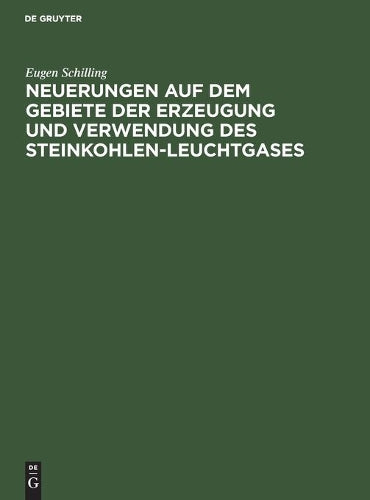 Neuerungen auf dem Gebiete der Erzeugung und Verwendung des Steinkohlen-Leuchtgases: Zugleich Nachtrag zu Schillings Handbuch für Steinkohlengas-Beleuchtung (German Edition