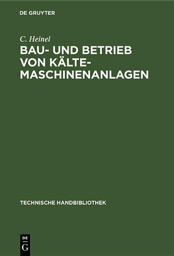 Bau- und Betrieb von Kälte-Maschinenanlagen: Zahlenstoff und Winke für Ingenieure, Baubehörden, Kältemaschinenbesitzer etc. (Technische Handbibliothek, 8) (German Edition