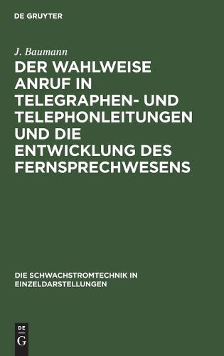 Der wahlweise Anruf in Telegraphen- und Telephonleitungen und die Entwicklung des Fernsprechwesens (Die Schwachstromtechnik in Einzeldarstellungen, 1) (German Edition