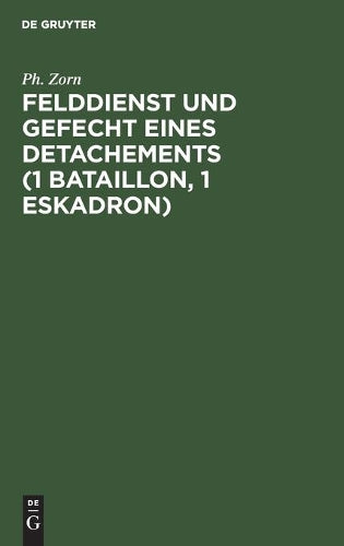 Felddienst und Gefecht eines Detachements (1 Bataillon, 1 Eskadron): Nach applikatorischer Methode zum Studium der Felddienst-Ordnung, der ... für die Infanterie (German Edition