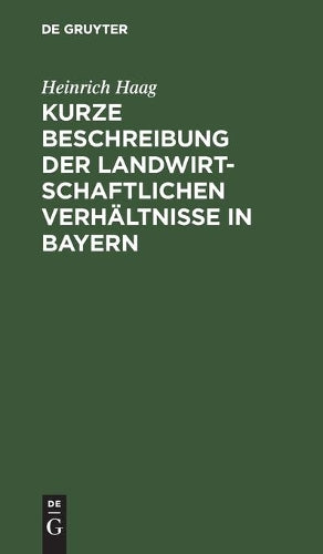 Kurze Beschreibung der landwirtschaftlichen Verhältnisse in Bayern: Gewidmet den Besuchern der Wanderausstellung der Deutschen Landwirtschaftsgesellschaft im Jahre 1893 zu München (German Edition
