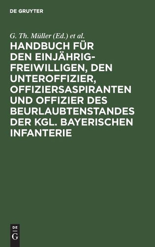 Handbuch für den Einjährig-Freiwilligen, den Unteroffizier, Offiziersaspiranten und Offizier des Beurlaubtenstandes der kgl. bayerischen Infanterie (German Edition