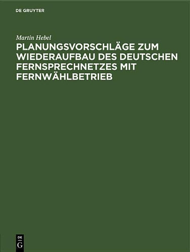 Planungsvorschläge zum Wiederaufbau des deutschen Fernsprechnetzes mit Fernwählbetrieb (German Edition