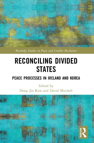 Reconciling Divided States: Peace Processes in Ireland and Korea (Routledge Studies in Peace and Conflict Resolution