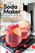 The Soda Maker Flavor Bible: Healthy and Natural Homemade Flavor Syrup Recipes for Sodastream Carbonation Machines (Sodastream Flavor, Soda Machine (Book 1