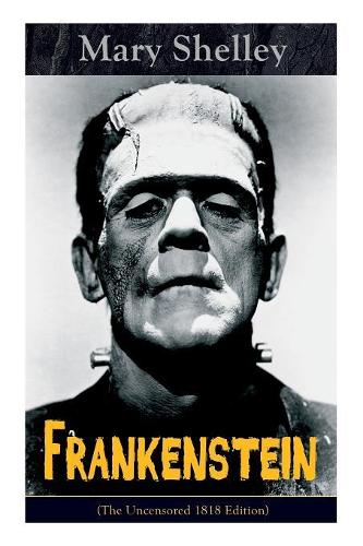 Frankenstein (the Uncensored 1818 Edition)