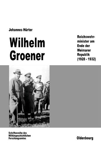 Wilhelm Groener: Reichswehrminister am Ende der Weimarer Republik (1928-1932) (Beiträge zur Militärgeschichte, 39) (German Edition