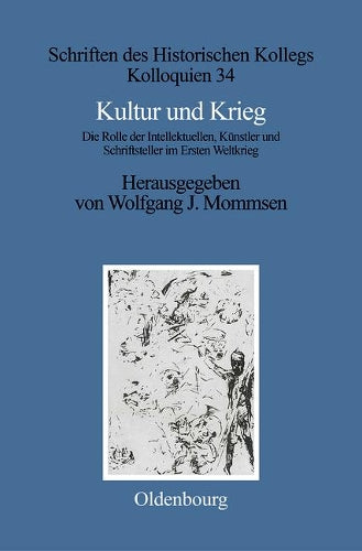Kultur und Krieg: Die Rolle der Intellektuellen, Künstler und Schriftsteller im Ersten Weltkrieg: 34 (Schriften Des Historischen Kollegs