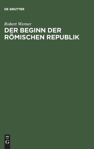 Der Beginn der Römischen Republik: Historisch-chronologische Untersuchungen über die Anfangszeit der libera res publica (German Edition