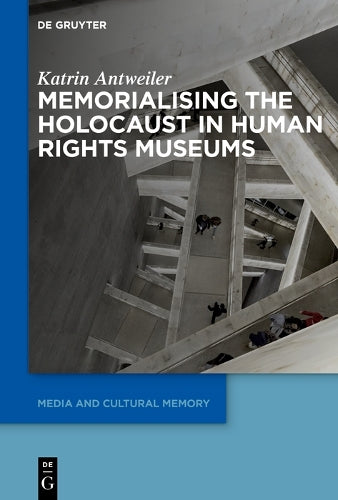 Memorialising the Holocaust in Human Rights Museums: 37 (Media and Cultural Memory, 37