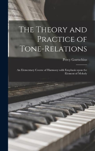 The Theory and Practice of Tone-relations; an Elementary Course of Harmony With Emphasis Upon the Element of Melody