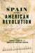Spain and the American Revolution: New Approaches and Perspectives (The Revolutionary Age