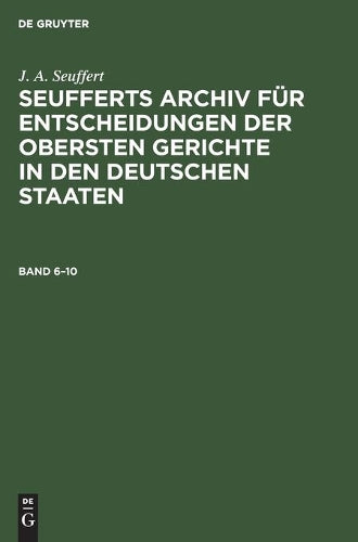 J. A. Seuffert: Seufferts Archiv für Entscheidungen der obersten Gerichte in den deutschen Staaten. Band 6–10 (Seufferts Archiv Für ... Den Deutschen Staaten, 6-10) (German Edition