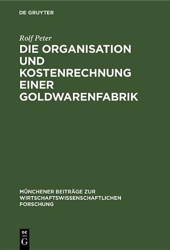 Die Organisation und Kostenrechnung einer Goldwarenfabrik (Münchener Beiträge zur wirtschaftswissenschaftlichen Forschung, 3) (German Edition