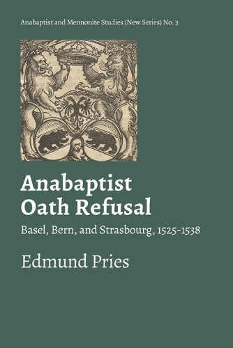 Anabaptist Oath Refusal: Basel, Bern, and Strasbourg, 1525-1538 (Anabaptist and Mennonite Studies (New Series