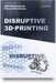Disruptive 3D Printing