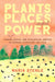 Plants, Places, and Power