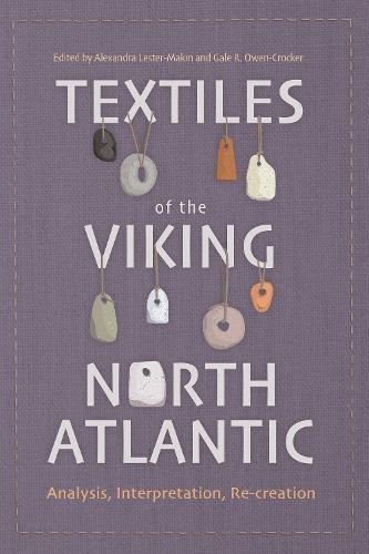 Textiles of the Viking North Atlantic: Analysis, Interpretation, Re-creation: 7 (Medieval and Renaissance Clothing and Textiles