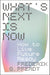 What's Next Is Now