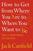 How to Get from Where You Are to Where You Want to Be