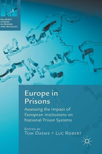 Europe in Prisons: Assessing the Impact of European Institutions on National Prison Systems (Palgrave Studies in Prisons and Penology