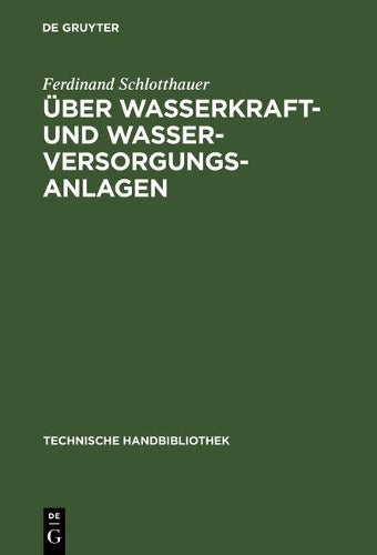 Über Wasserkraft- und Wasser-Versorgungsanlagen: Praktische Anleitung zu deren Projektierung, Berechnung und Ausführung (Technische Handbibliothek, 7) (German Edition