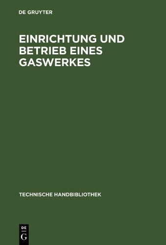 Einrichtung und Betrieb eines Gaswerkes: Ein Leitfaden für Betriebsleiter und Konstrukteure (Technische Handbibliothek, 3) (German Edition