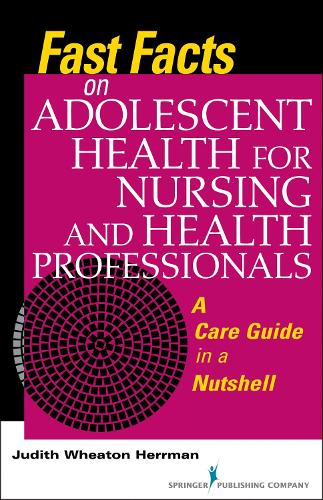 Fast Facts on Adolescent Health for Nursing and Health Professionals: A Care Guide in a Nutshell (Fast Facts Series